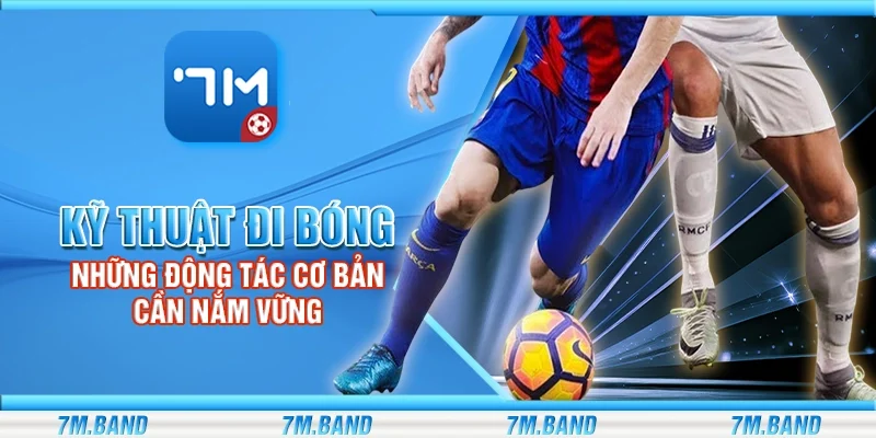 Kỹ thuật đi bóng – Những động tác cơ bản cần nắm vững
