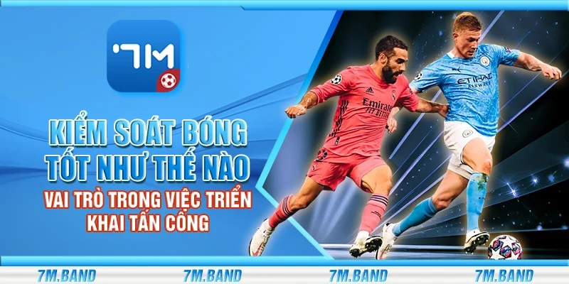 Kiểm soát bóng tốt như thế nào – Vai trò trong việc triển khai tấn công