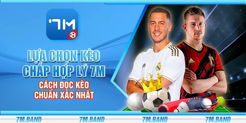 Lựa chọn kèo chấp hợp lý 7m – Cách đọc kèo chuẩn xác nhất
